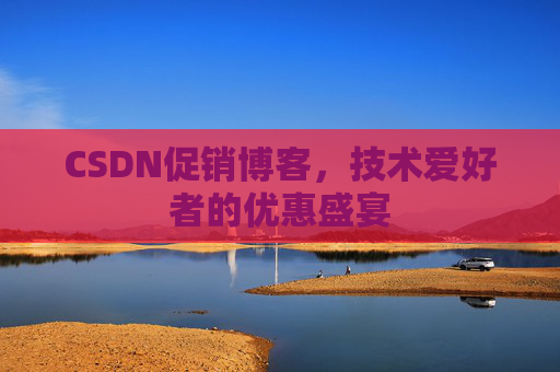 CSDN促销博客，技术爱好者的优惠盛宴